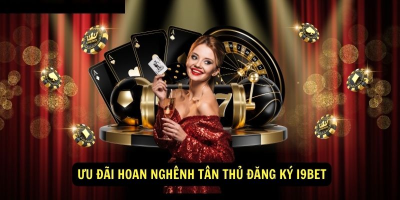 Đăng Ký i9bet - Ưu Đãi Cho Người Mới 1 Ưu Đãi Hoan Nghênh Tân Thủ Đăng Ký i9bet