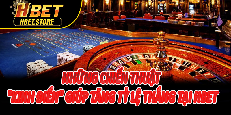 Những chiến thuật "kinh điển" giúp tăng tỷ lệ thắng tại Hbet